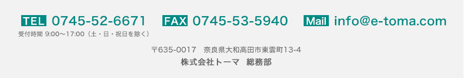 TEL：0745-52-6671／FAX：0745-53-5940／Mail：info@e-toma.com 〒635-0017 奈良県大和高田市東雲町13-4 株式会社トーマ 総務部